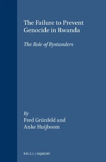 The Failure to Prevent Genocide in Rwanda: The Role of Bystanders by Fred Grünfeld, Anke Huijboom
