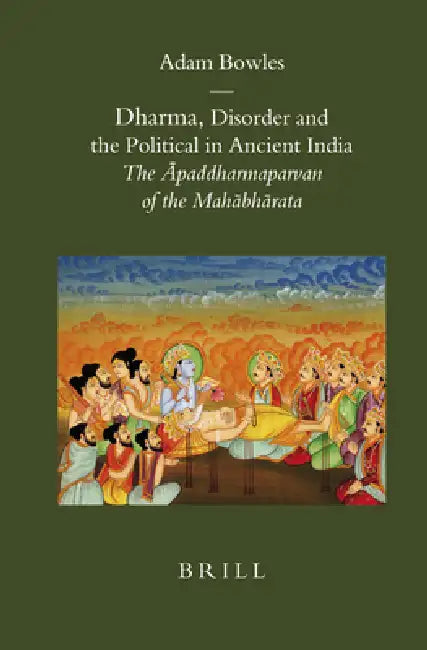 Dharma, Disorder and the Political in Ancient India: The Āpaddharmaparvan of the Mahābhārata by Adam Bowles