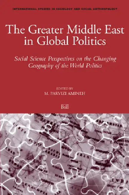 The Greater Middle East in Global Politics: Social Science Perspectives on the Changing Geography of the World Politics by Mehdi Amineh