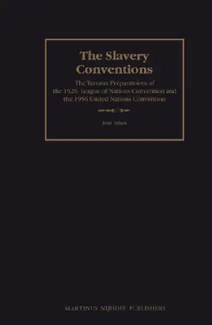 The Slavery Conventions: The Travaux Préparatoires of the 1926 League of Nations Convention and the 1956 United Nations Convention by Jean Allain