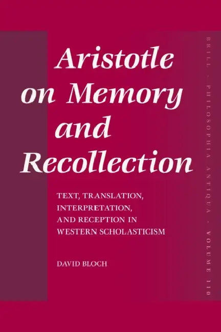 Aristotle on Memory and Recollection: Text, Translation, Interpretation, and Reception in Western Scholasticism by David Bloch