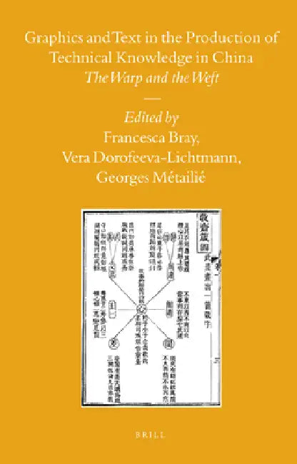 Graphics and Text in the Production of Technical Knowledge in China by Francesca Bray, Vera Dorofeeva-Lichtmann, Georges Métailié