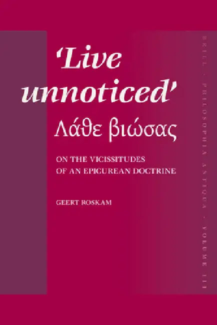 Live Unnoticed: On the Vicissitudes of an Epicurean Doctrine by Geert Roskam