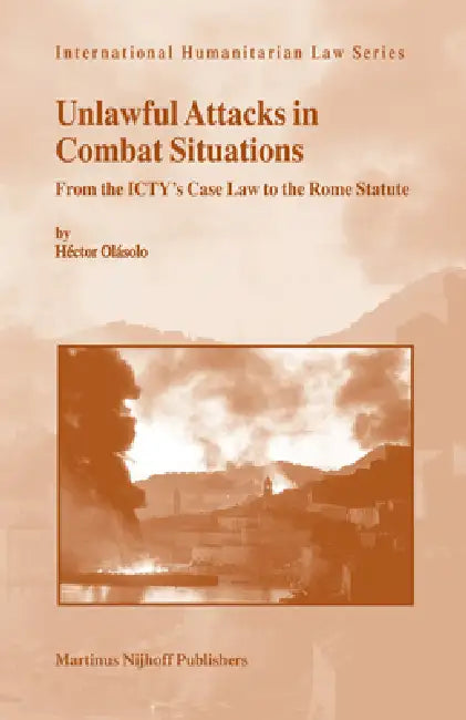 Unlawful Attacks in Combat Situations: From the Icty's Case Law to the Rome Statute by Héctor Olásolo