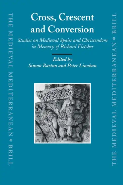 Cross, Crescent and Conversion: Studies on Medieval Spain and Christendom in Memory of Richard Fletcher by Simon Barton, Peter Linehan