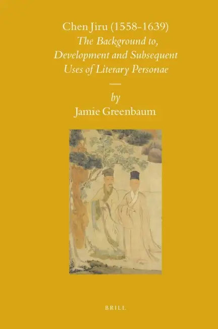 Chen Jiru (1558-1639): The Development and Subsequent Uses of Literary Personae by Jamie Greenbaum