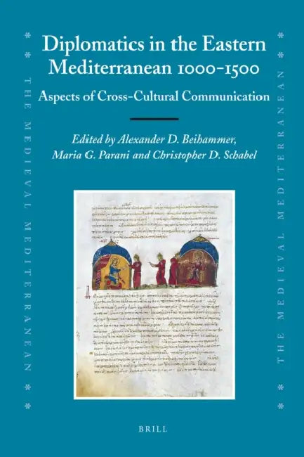 Diplomatics in the Eastern Mediterranean 1000-1500: Aspects of Cross-Cultural Communication by Alexander Beihammer, Maria Parani, Chris Schabel