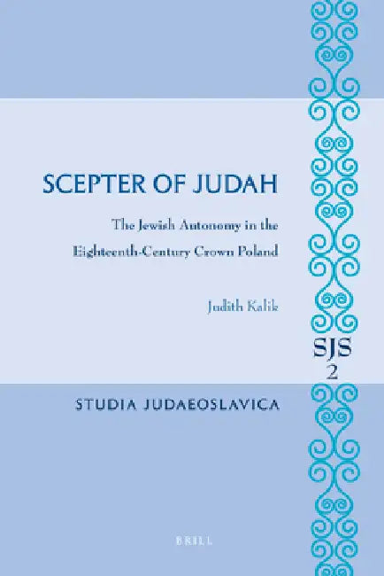 Scepter of Judah: The Jewish Autonomy in the Eighteenth-Century Crown Poland by Judith Kalik