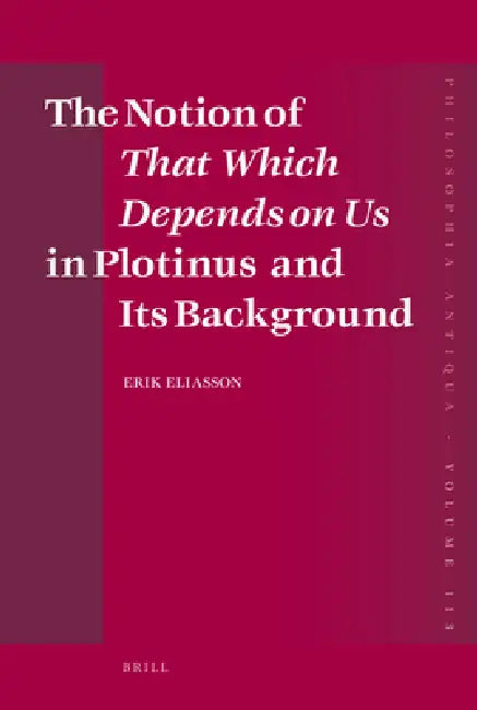 The Notion of That Which Depends on Us in Plotinus and Its Background by Erik Eliasson