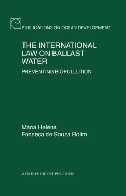 The International Law on Ballast Water: Preventing Biopollution by Maria Helena Fonseca de Souza Rolim