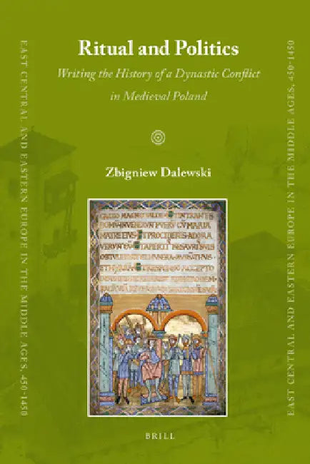 Ritual and Politics: Writing the History of a Dynastic Conflict in Medieval Poland by Zbigniew Dalewski