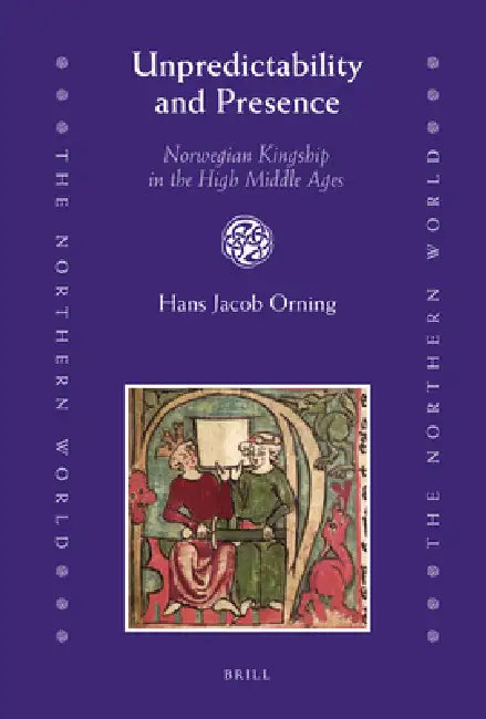 Unpredictability and Presence: Norwegian Kingship in the High Middle Ages by Hans Jacob Orning