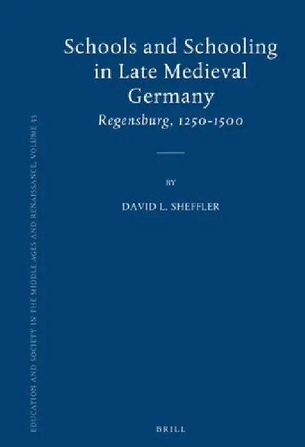 Schools and Schooling in Late Medieval Germany: Regensburg, 1250-1500 by David Sheffler