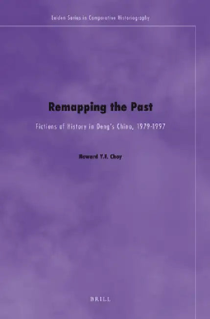 Remapping the Past: Fictions of History in Deng's China, 1979-1997 by Howard Choy