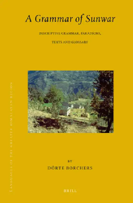 Languages of the Greater Himalayan Region, Volume 7 a Grammar of Sunwar: Descriptive Grammar, Paradigms, Texts and Glossary by Dörte Borchers