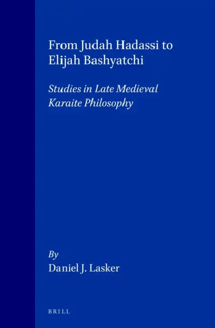 From Judah Hadassi to Elijah Bashyatchi: Studies in Late Medieval Karaite Philosophy by Daniel Lasker