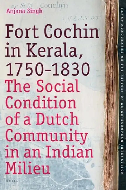 Fort Cochin in Kerala, 1750-1830: The Social Condition of a Dutch Community in an Indian Milieu by Anjana Singh