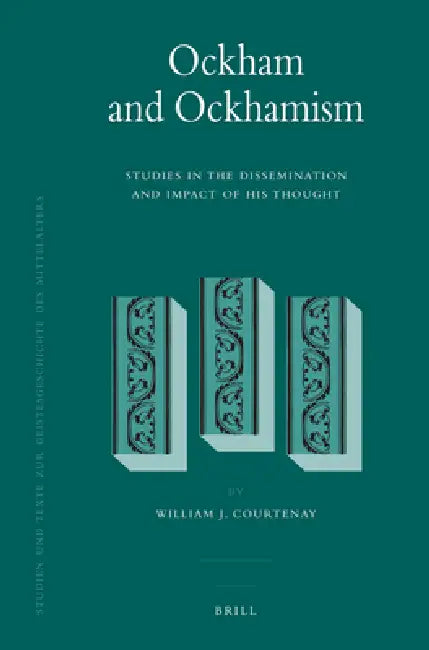 Ockham and Ockhamism: Studies in the Dissemination and Impact of His Thought by William J. Courtenay