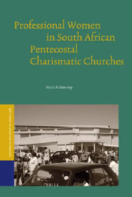 Professional Women in South African Pentecostal Charismatic Churches by Maria Frahm-Arp