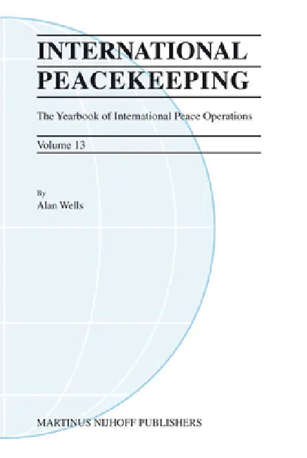 International Peacekeeping: The Yearbook of International Peace Operations: Volume 13 by Alan Wells