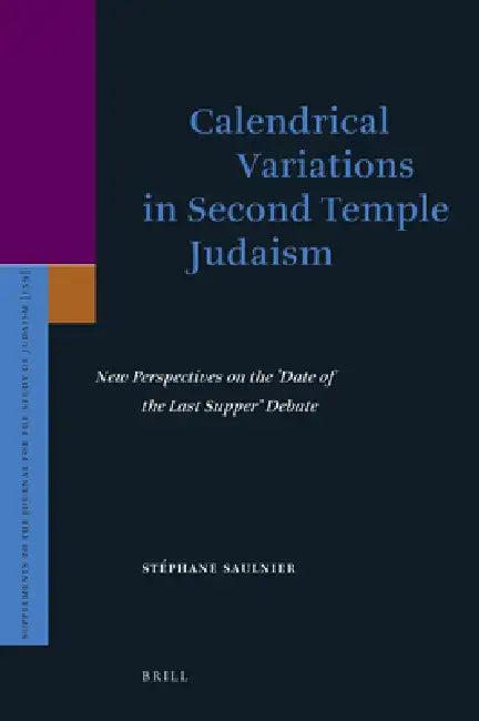 Calendrical Variations in Second Temple Judaism: New Perspectives on the 'Date of the Last Supper' Debate by Stéphane Saulnier