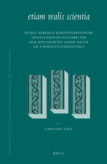 Etiam Realis Scientia: Petrus Aureolis Konzeptualistische Transzendentalienlehre VOR Dem Hintergrund Seiner Kritik Am Formalitätenrealismus by Caroline Gaus