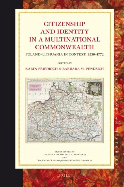 Citizenship and Identity in a Multinational Commonwealth: Poland-Lithuania in Context, 1550-1772 by Karin Friedrich, Barbara Pendzich