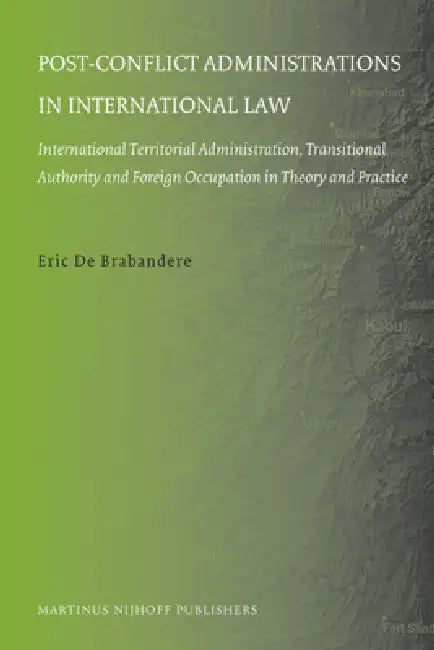 Post-Conflict Administrations in International Law: International Territorial Administration, Transitional Authority and Foreign Occupation in Theory by Eric de Brabandere