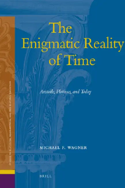 The Enigmatic Reality of Time: Aristotle, Plotinus, and Today by Michael Wagner