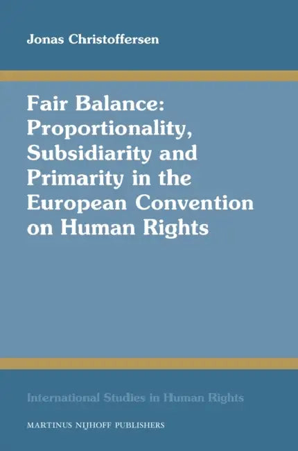 Fair Balance: Proportionality, Subsidiarity and Primarity in the European Convention on Human Rights by Jonas Christoffersen
