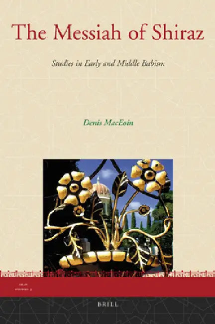 The Messiah of Shiraz: Studies in Early and Middle Babism by Dennis Maceoin