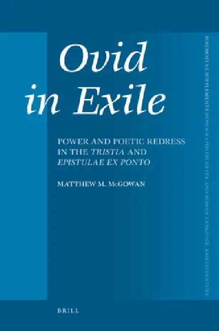 Ovid in Exile: Power and Poetic Redress in the Tristia and Epistulae Ex Ponto by Matthew McGowan