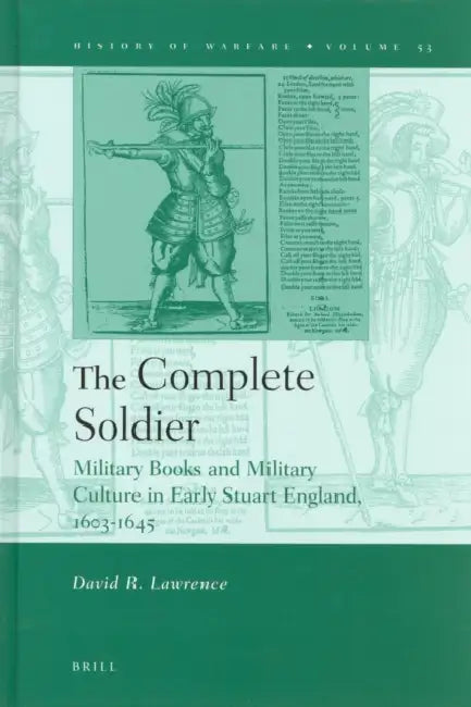The Complete Soldier: Military Books and Military Culture in Early Stuart England, 1603-1645 by David Lawrence