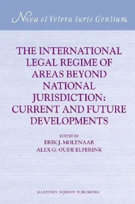 The International Legal Regime of Areas Beyond National Jurisdiction: Current and Future Developments by Erik J. Molenaar, Alex G. Oude Elferink