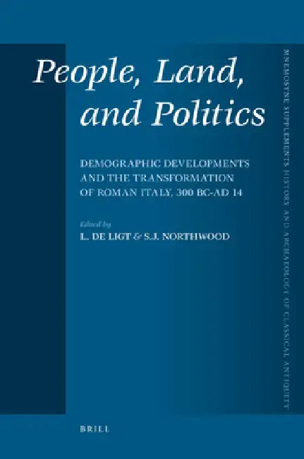 People, Land, and Politics: Demographic Developments and the Transformation of Roman Italy, 300 BC-AD 14 by Luuk de Ligt, Simon Northwood