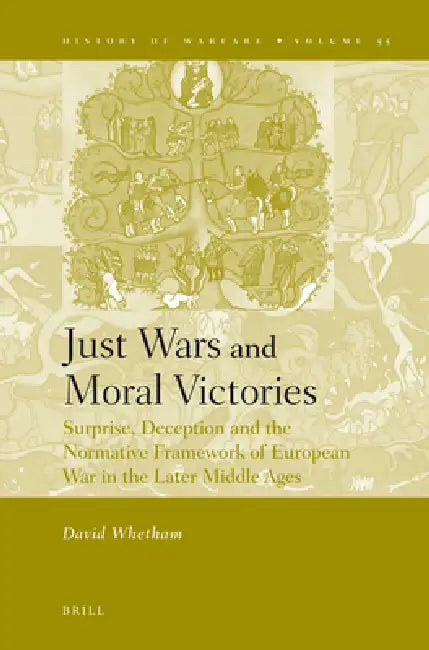 Just Wars and Moral Victories: Surprise, Deception and the Normative Framework of European War in the Later Middle Ages by David Whetham