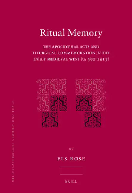 Ritual Memory: The Apocryphal Acts and Liturgical Commemoration in the Early Medieval West (C.500-1215) by Els Rose