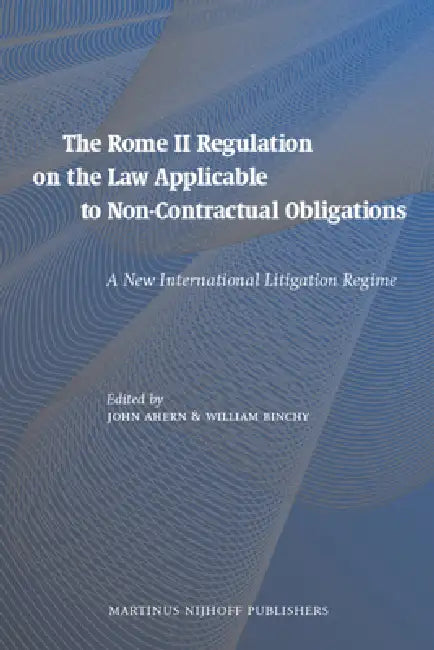 The Rome II Regulation on the Law Applicable to Non-Contractual Obligations: A New International Litigation Regime by William Binchy, John Ahern