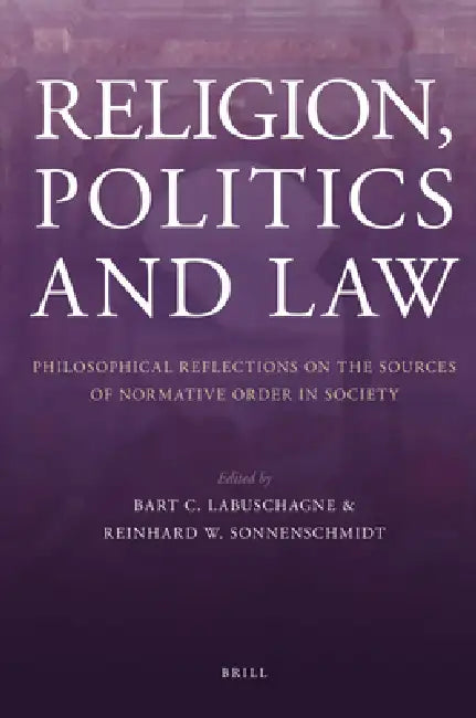 Religion, Politics and Law: Philosophical Reflections on the Sources of Normative Order in Society by Reinhard Sonnenschmidt, Bart Labuschagne
