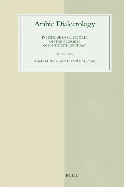 Arabic Dialectology: In Honour of Clive Holes on the Occasion of His Sixtieth Birthday by Enam Al-Wer, Rudolf de Jong