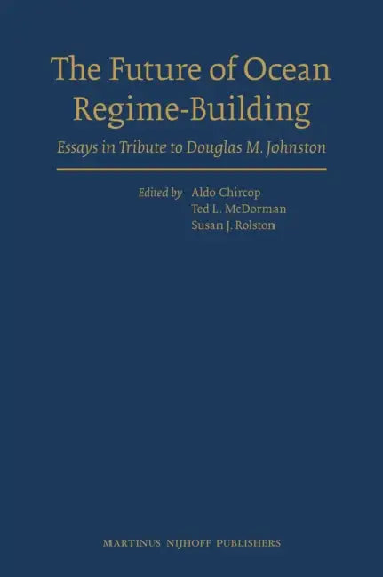 The Future of Ocean Regime-Building: Essays in Tribute to Douglas M. Johnston by Aldo Chircop, Theodore McDorman, Susan Rolston