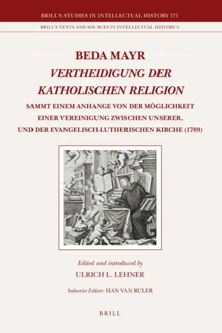 Beda Mayr, Vertheidigung Der Katholischen Religion (1789): Sammt Einem Anhange Von Der Möglichkeit Einer Vereinigung Zwischen Unserer, Und Der Evangel by Ulrich Lehner