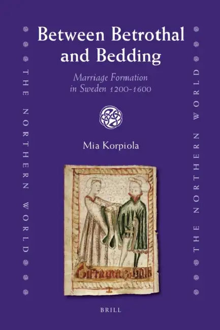 Between Betrothal and Bedding: Marriage Formation in Sweden 1200-1600 by Mia Korpiola