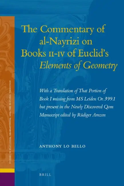 The Commentary of Al-Nayrizi on Books II-IV of Euclid's Elements of Geometry: With a Translation of That Portion of Book I Missing from MS Leiden Or. by Anthony Lo Bello
