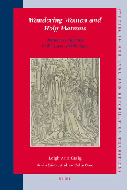 Wandering Women and Holy Matrons: Women as Pilgrims in the Later Middle Ages by Leigh Ann Craig