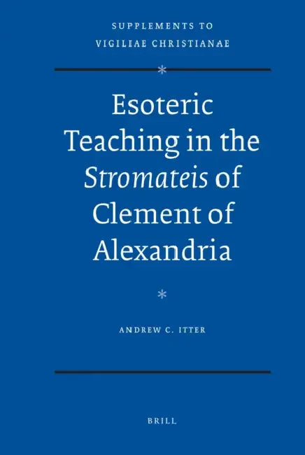 Esoteric Teaching in the Stromateis of Clement of Alexandria by Andrew Itter