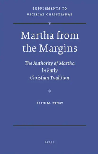 Martha from the Margins: The Authority of Martha in Early Christian Tradition by Allie Ernst
