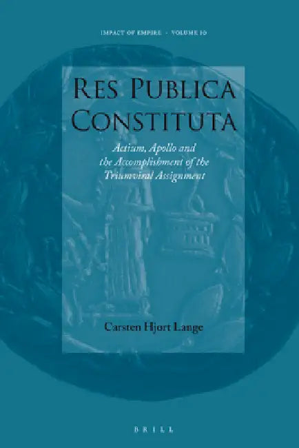 Res Publica Constituta: Actium, Apollo and the Accomplishment of the Triumviral Assignment by Carsten Hjort Lange