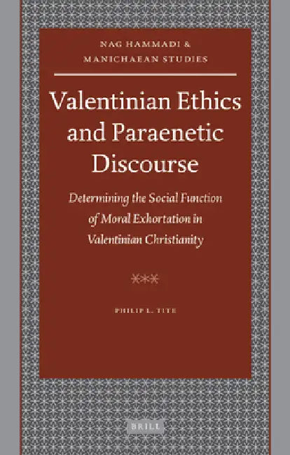 Valentinian Ethics and Paraenetic Discourse: Determining the Social Function of Moral Exhortation in Valentinian Christianity by Philip L. Tite