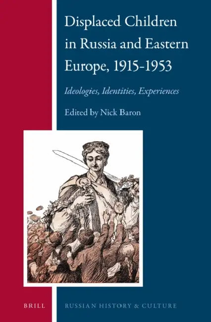 Displaced Children in Russia and Eastern Europe, 1915-1953: Ideologies, Identities, Experiences by Nick Baron